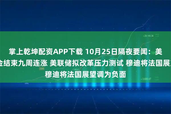 掌上乾坤配资APP下载 10月25日隔夜要闻：美股收高 黄金结束九周连涨 美联储拟改革压力测试 穆迪将法国展望调为负面