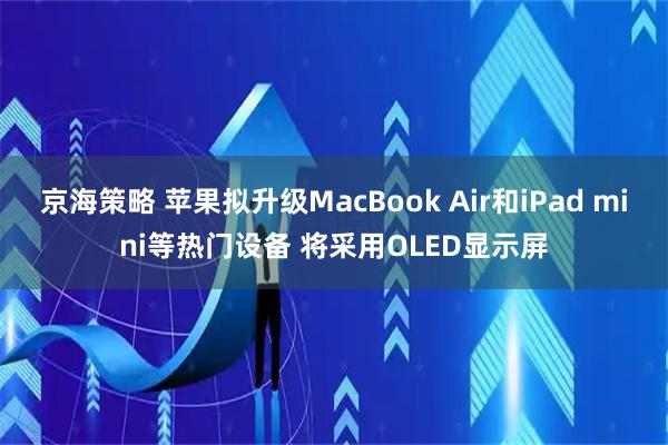 京海策略 苹果拟升级MacBook Air和iPad mini等热门设备 将采用OLED显示屏