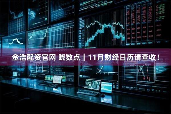 金浩配资官网 晓数点｜11月财经日历请查收！