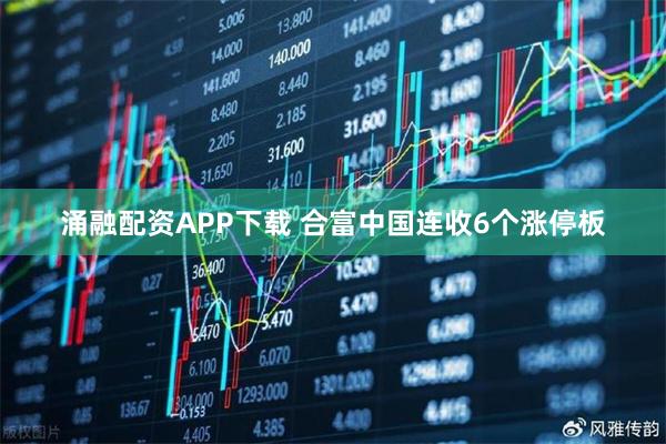 涌融配资APP下载 合富中国连收6个涨停板