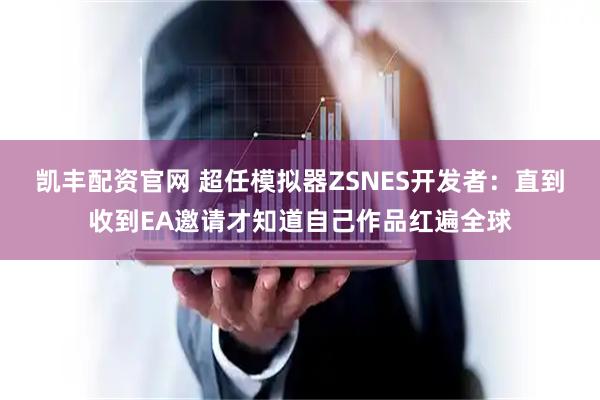 凯丰配资官网 超任模拟器ZSNES开发者：直到收到EA邀请才知道自己作品红遍全球