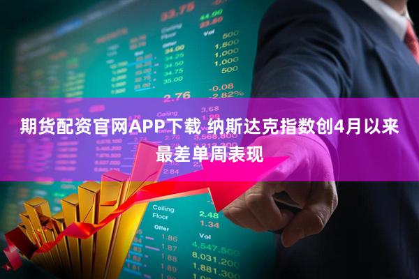 期货配资官网APP下载 纳斯达克指数创4月以来最差单周表现