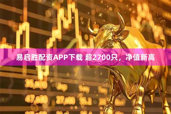 易启胜配资APP下载 超2700只，净值新高