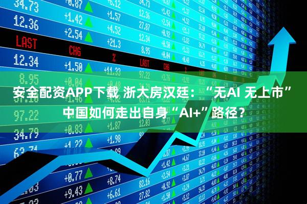 安全配资APP下载 浙大房汉廷：“无AI 无上市” 中国如何走出自身“AI+”路径？
