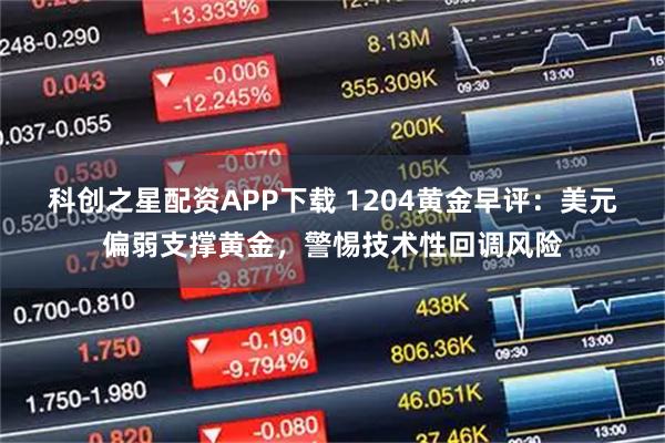 科创之星配资APP下载 1204黄金早评：美元偏弱支撑黄金，警惕技术性回调风险