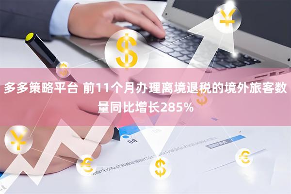 多多策略平台 前11个月办理离境退税的境外旅客数量同比增长285%
