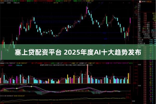 塞上贷配资平台 2025年度AI十大趋势发布