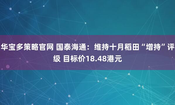 华宝多策略官网 国泰海通：维持十月稻田“增持”评级 目标价18.48港元