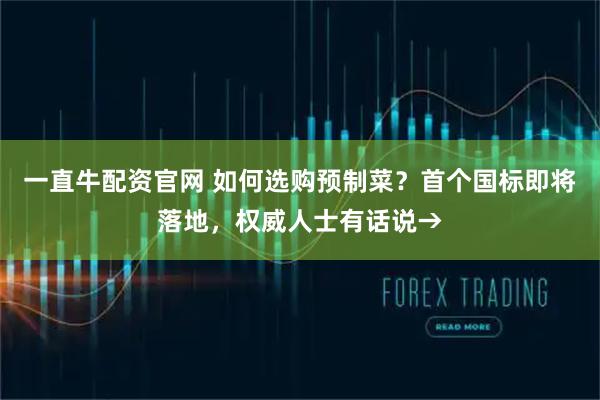 一直牛配资官网 如何选购预制菜？首个国标即将落地，权威人士有话说→