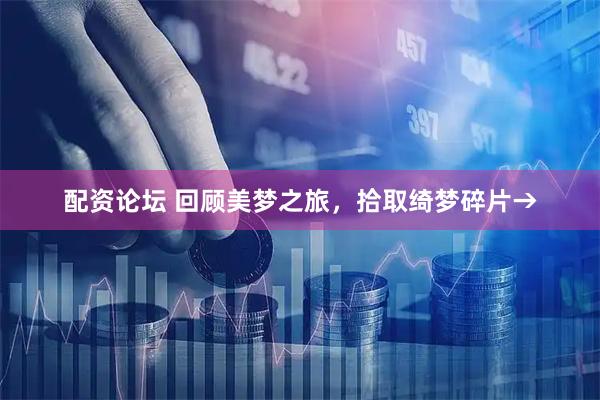 配资论坛 回顾美梦之旅，拾取绮梦碎片→
