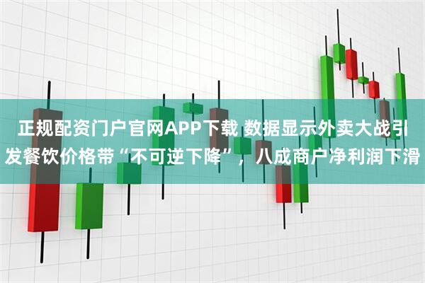 正规配资门户官网APP下载 数据显示外卖大战引发餐饮价格带“不可逆下降”,八成商户净利润下滑