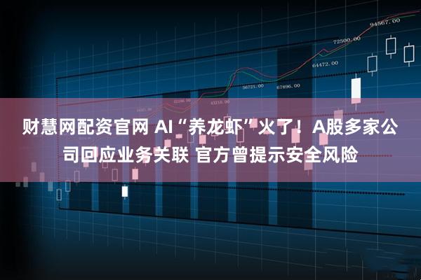 财慧网配资官网 AI“养龙虾”火了！A股多家公司回应业务关联 官方曾提示安全风险