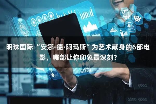 明珠国际 “安娜·德·阿玛斯”为艺术献身的6部电影，哪部让你印象最深刻？